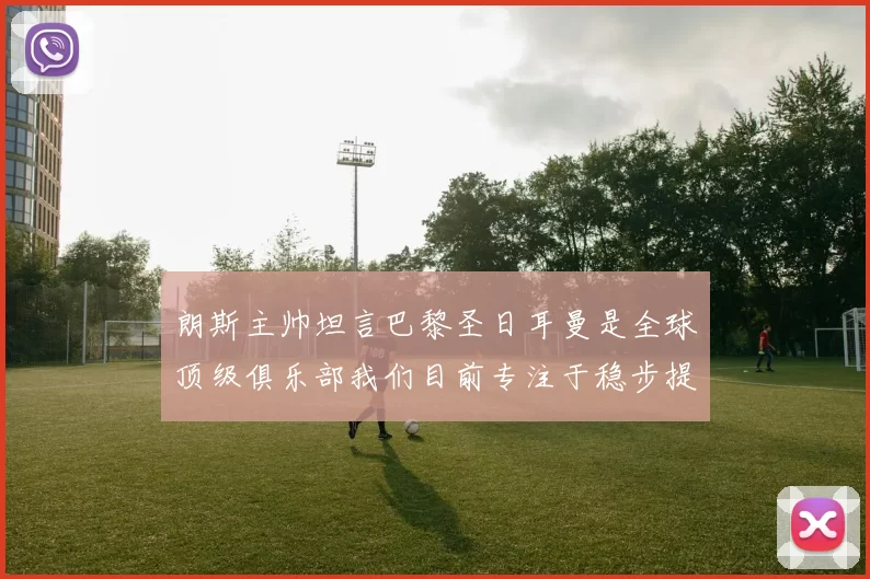 朗斯主帅坦言巴黎圣日耳曼是全球顶级俱乐部我们目前专注于稳步提升表现
