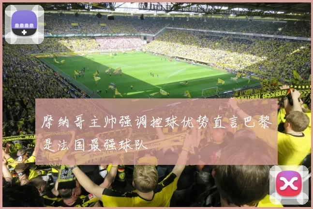 摩纳哥主帅强调控球优势直言巴黎是法国最强球队