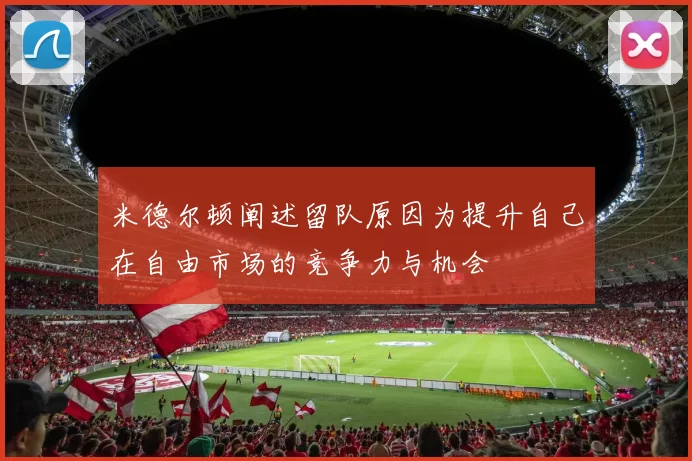 米德尔顿阐述留队原因为提升自己在自由市场的竞争力与机会