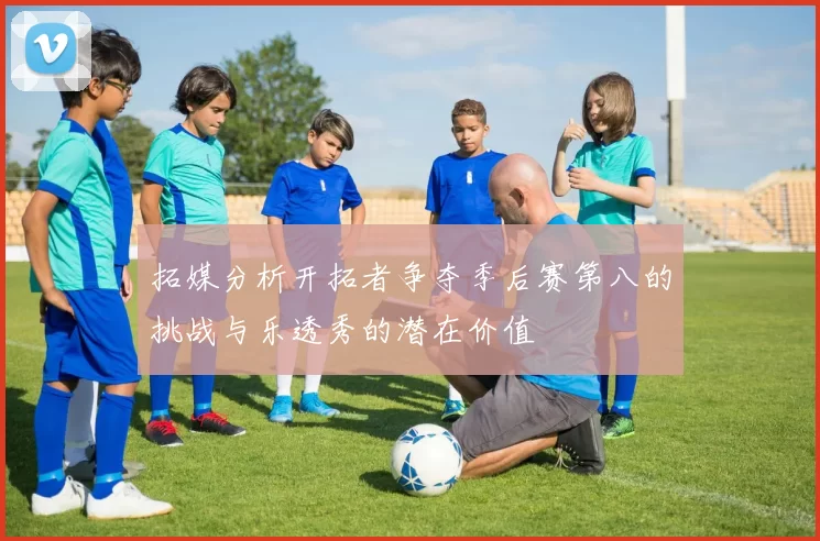 拓媒分析开拓者争夺季后赛第八的挑战与乐透秀的潜在价值
