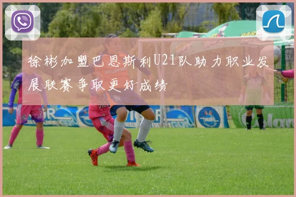 徐彬加盟巴恩斯利U21队助力职业发展联赛争取更好成绩