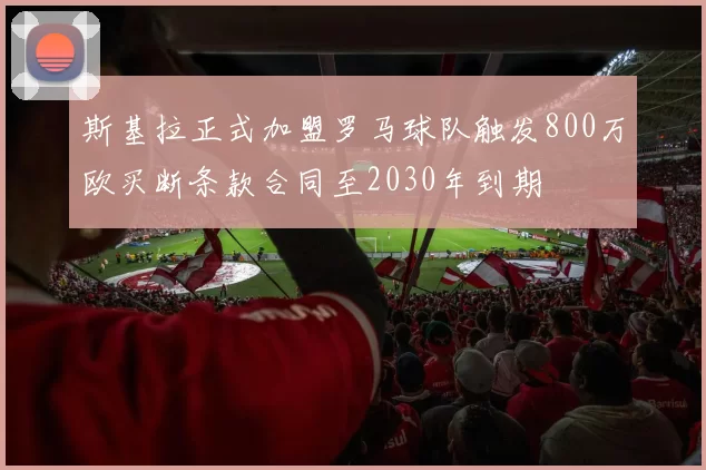 斯基拉正式加盟罗马球队触发800万欧买断条款合同至2030年到期