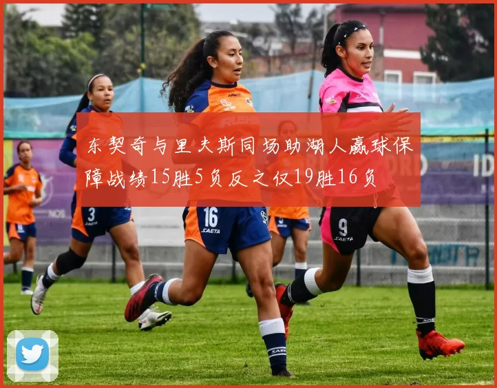 东契奇与里夫斯同场助湖人赢球保障战绩15胜5负反之仅19胜16负