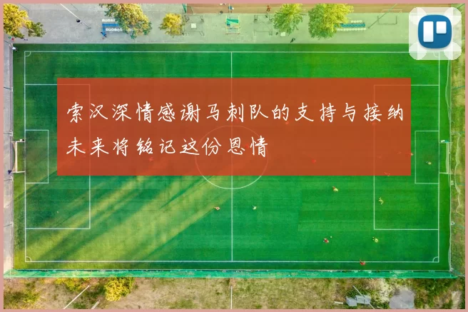 索汉深情感谢马刺队的支持与接纳未来将铭记这份恩情
