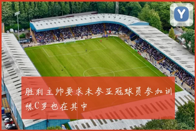 胜利主帅要求未参亚冠球员参加训练C罗也在其中