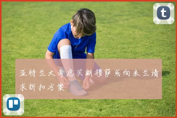 亚特兰大考虑买断穆萨或向米兰请求折扣方案