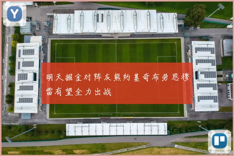明天掘金对阵灰熊约基奇布劳恩穆雷有望全力出战