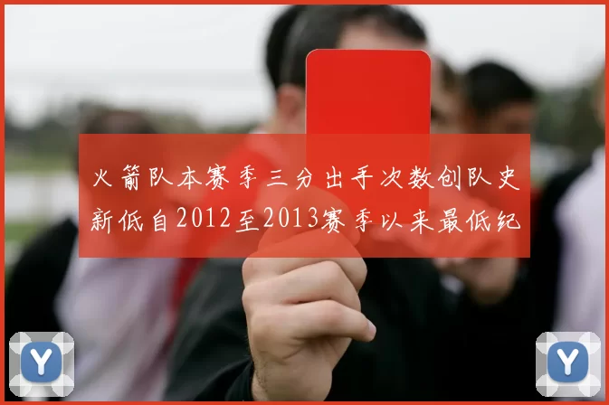 火箭队本赛季三分出手次数创队史新低自2012至2013赛季以来最低纪录