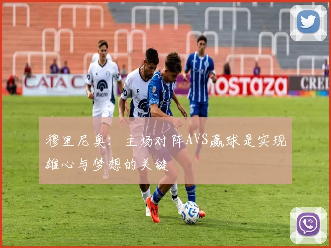 穆里尼奥：主场对阵AVS赢球是实现雄心与梦想的关键