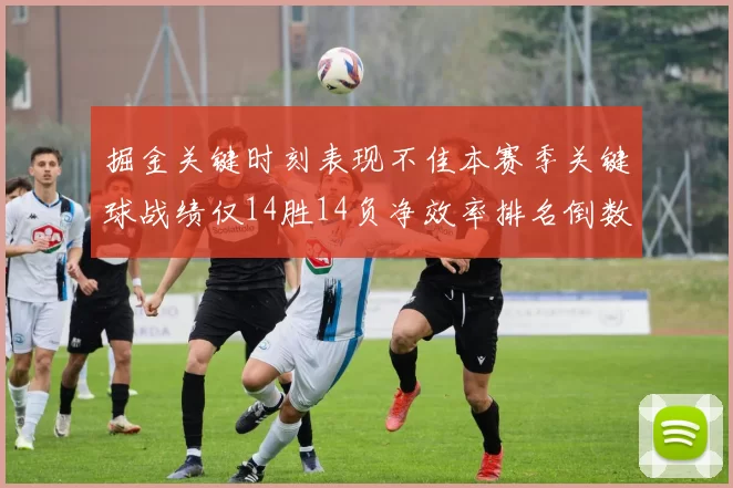 掘金关键时刻表现不佳本赛季关键球战绩仅14胜14负净效率排名倒数第六