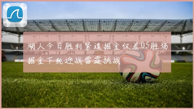湖人今日胜利紧追掘金仅差05胜场掘金下轮迎战雷霆挑战