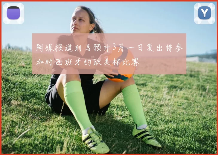 阿媒报道利马预计3月一日复出将参加对西班牙的欧美杯比赛