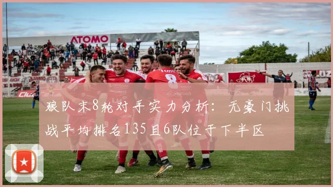 狼队末8轮对手实力分析：无豪门挑战平均排名135且6队位于下半区