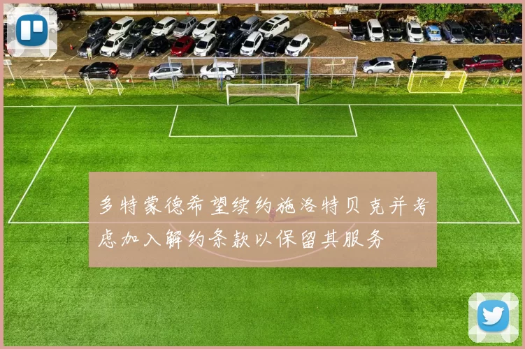 多特蒙德希望续约施洛特贝克并考虑加入解约条款以保留其服务